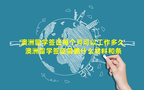 澳洲留学签证每个月可以工作多久 澳洲留学签证需要什么材料和条件